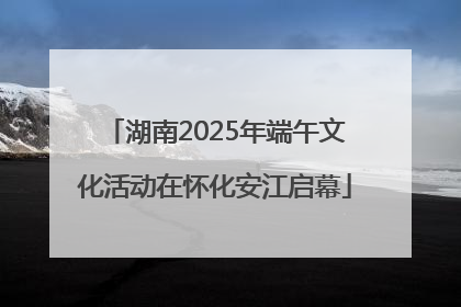 湖南2025年端午文化活动在怀化安江启幕