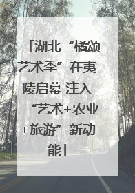 湖北“橘颂艺术季”在夷陵启幕 注入“艺术+农业+旅游”新动能