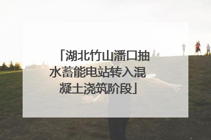 湖北竹山潘口抽水蓄能电站转入混凝土浇筑阶段