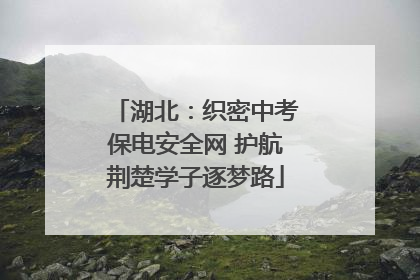 湖北：织密中考保电安全网 护航荆楚学子逐梦路