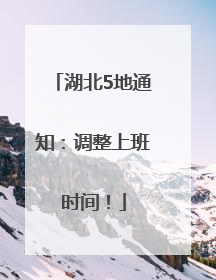 湖北5地通知：调整上班时间！