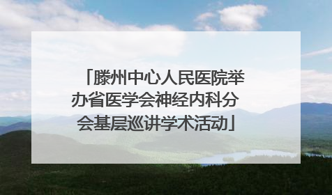 滕州中心人民医院举办省医学会神经内科分会基层巡讲学术活动