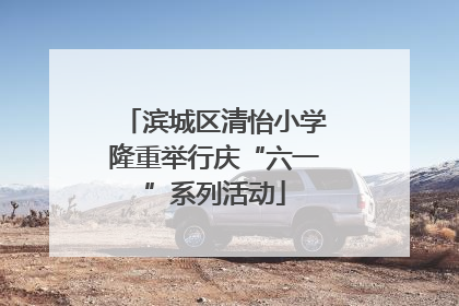 滨城区清怡小学隆重举行庆“六一”系列活动