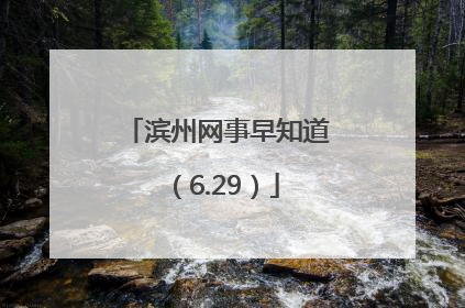 滨州网事早知道（6.29）