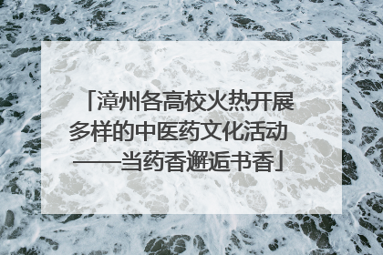 漳州各高校火热开展多样的中医药文化活动——当药香邂逅书香