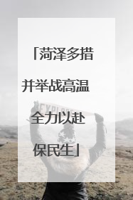 菏泽多措并举战高温 全力以赴保民生