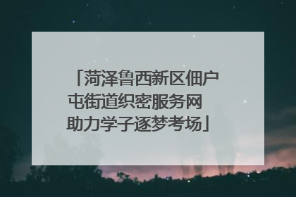 菏泽鲁西新区佃户屯街道织密服务网 助力学子逐梦考场