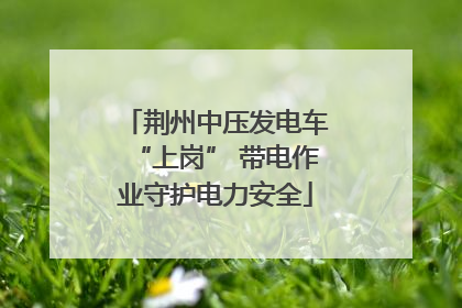 荆州中压发电车“上岗” 带电作业守护电力安全
