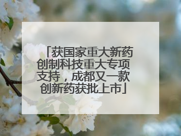 获国家重大新药创制科技重大专项支持，成都又一款创新药获批上市