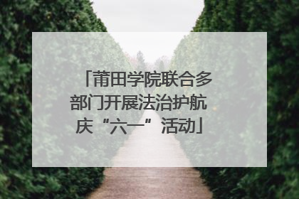 莆田学院联合多部门开展法治护航庆“六一”活动