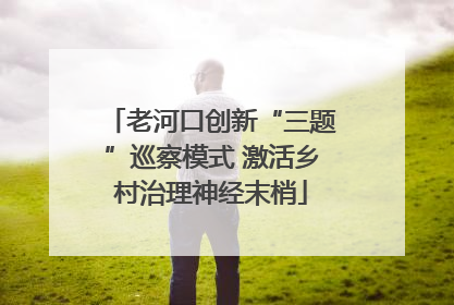 老河口创新“三题”巡察模式 激活乡村治理神经末梢