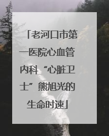 老河口市第一医院心血管内科“心脏卫士”熊旭光的生命时速