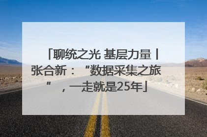 聊统之光 基层力量丨张合新：“数据采集之旅”，一走就是25年