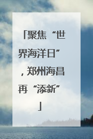 聚焦“世界海洋日”，郑州海昌再“添新”