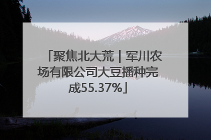 聚焦北大荒｜军川农场有限公司大豆播种完成55.37%