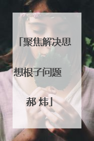 聚焦解决思想根子问题 郝 炜