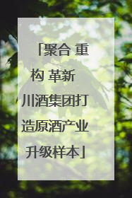 聚合 重构 革新 川酒集团打造原酒产业升级样本