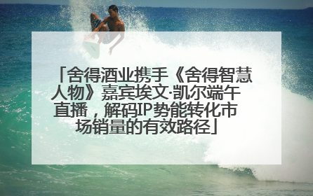 舍得酒业携手《舍得智慧人物》嘉宾埃文·凯尔端午直播，解码IP势能转化市场销量的有效路径