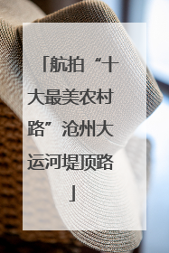 航拍“十大最美农村路”沧州大运河堤顶路