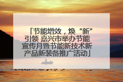 节能增效，焕“新”引领 嘉兴市举办节能宣传月暨节能新技术新产品新装备推广活动