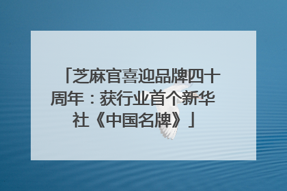 芝麻官喜迎品牌四十周年：获行业首个新华社《中国名牌》