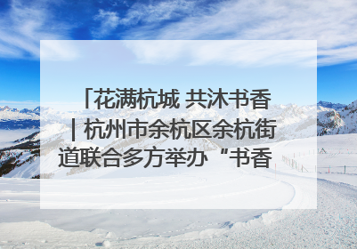 花满杭城 共沐书香｜杭州市余杭区余杭街道联合多方举办“书香换花香”活动