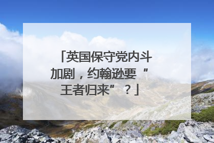 英国保守党内斗加剧，约翰逊要“王者归来”？