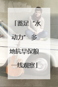 蓄足“水动力” 多地抗旱保粮一线观察
