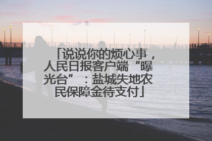 说说你的烦心事，人民日报客户端“曝光台”：盐城失地农民保障金待支付