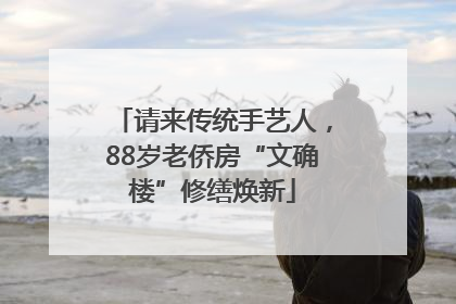 请来传统手艺人，88岁老侨房“文确楼”修缮焕新