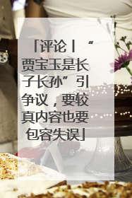 评论丨“贾宝玉是长子长孙”引争议，要较真内容也要包容失误