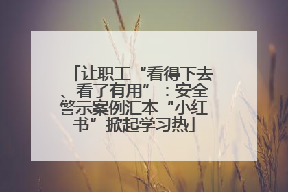 让职工“看得下去、看了有用”：安全警示案例汇本“小红书”掀起学习热