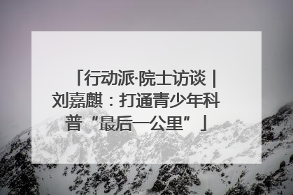行动派·院士访谈｜刘嘉麒：打通青少年科普“最后一公里”