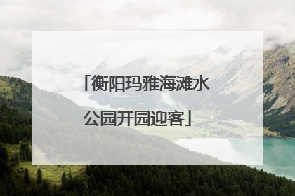衡阳玛雅海滩水公园开园迎客