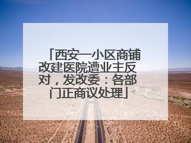 西安一小区商铺改建医院遭业主反对，发改委：各部门正商议处理