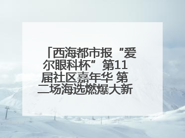 西海都市报“爱尔眼科杯”第11届社区嘉年华 第二场海选燃爆大新街夜市