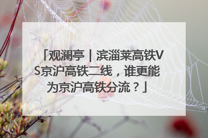 观澜亭｜滨淄莱高铁VS京沪高铁二线，谁更能为京沪高铁分流？
