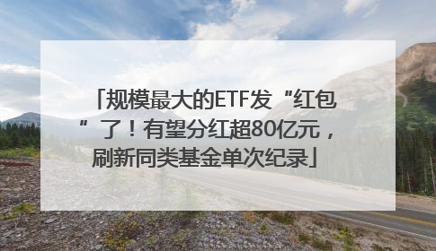 规模最大的ETF发“红包”了！有望分红超80亿元，刷新同类基金单次纪录