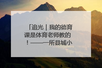 追光｜我的德育课是体育老师教的！——一所县城小学的思政课改革