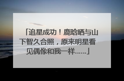追星成功！鹿晗晒与山下智久合照，原来明星看见偶像和我一样……