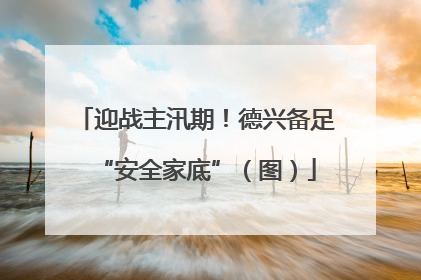迎战主汛期！德兴备足“安全家底”（图）