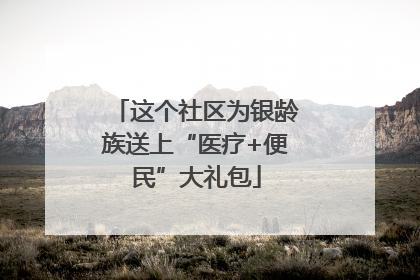 这个社区为银龄族送上“医疗+便民”大礼包