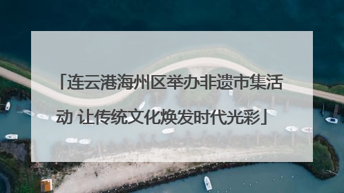 连云港海州区举办非遗市集活动 让传统文化焕发时代光彩