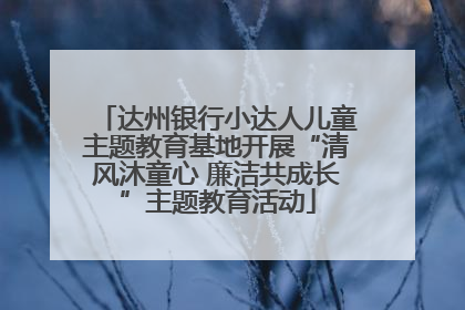 达州银行小达人儿童主题教育基地开展“清风沐童心 廉洁共成长”主题教育活动