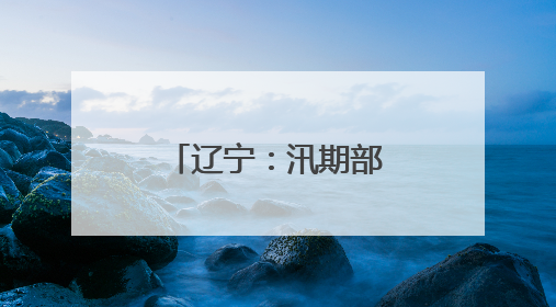 辽宁：汛期部分流域可能发生较大洪水