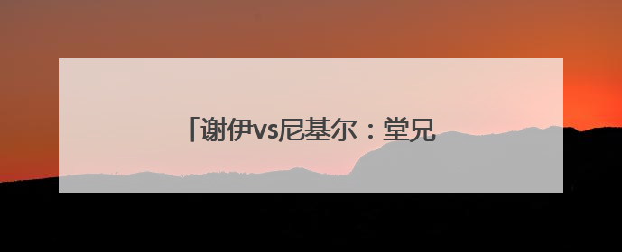 谢伊vs尼基尔：堂兄弟的总决赛席位争夺战