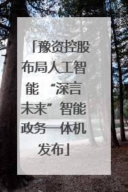 豫资控股布局人工智能 “深言未来”智能政务一体机发布