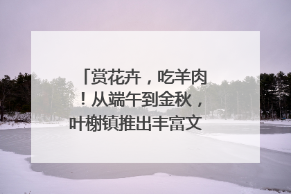 赏花卉，吃羊肉！从端午到金秋，叶榭镇推出丰富文旅活动邀您爽玩
