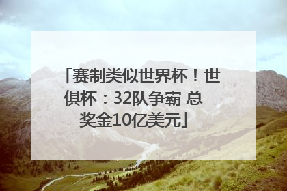 赛制类似世界杯！世俱杯：32队争霸 总奖金10亿美元