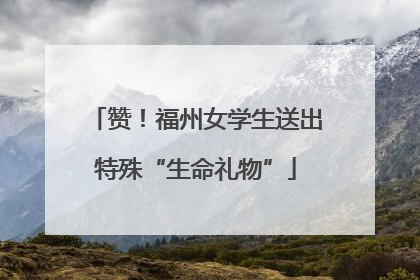 赞！福州女学生送出特殊“生命礼物”